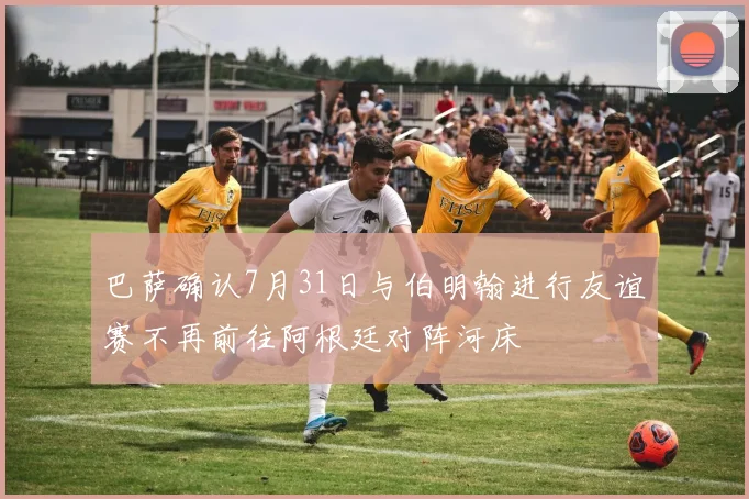 巴萨确认7月31日与伯明翰进行友谊赛不再前往阿根廷对阵河床