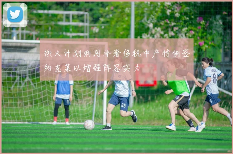 热火计划利用非奢侈税中产特例签约克莱以增强阵容实力